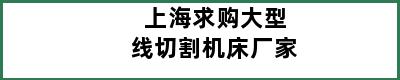 上海求购大型线切割机床厂家