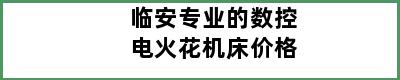 临安专业的数控电火花机床价格