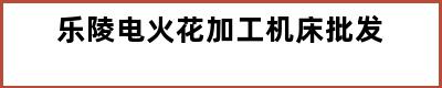 乐陵电火花加工机床批发