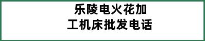 乐陵电火花加工机床批发电话