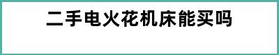 二手电火花机床能买吗
