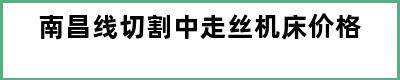 南昌线切割中走丝机床价格