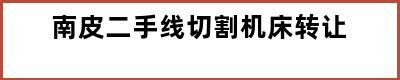 南皮二手线切割机床转让