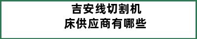 吉安线切割机床供应商有哪些