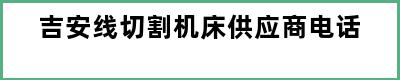 吉安线切割机床供应商电话
