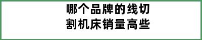 哪个品牌的线切割机床销量高些