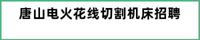 唐山电火花线切割机床招聘