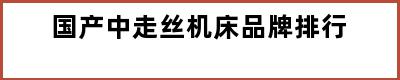 国产中走丝机床品牌排行
