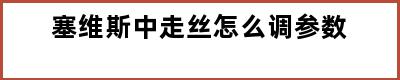 塞维斯中走丝怎么调参数