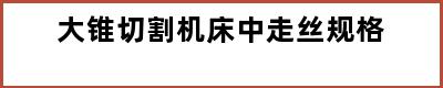 大锥切割机床中走丝规格