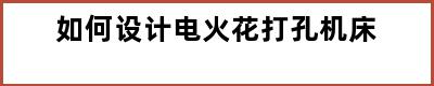 如何设计电火花打孔机床
