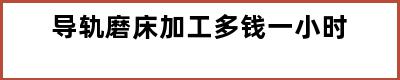 导轨磨床加工多钱一小时