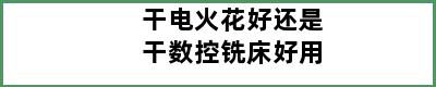 干电火花好还是干数控铣床好用