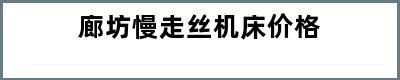 廊坊慢走丝机床价格