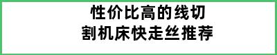 性价比高的线切割机床快走丝推荐
