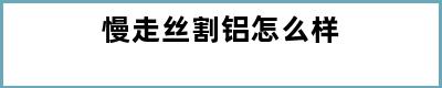 慢走丝割铝怎么样
