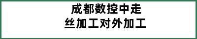 成都数控中走丝加工对外加工