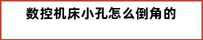 数控机床小孔怎么倒角的