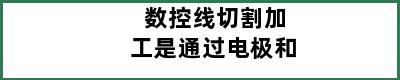 数控线切割加工是通过电极和