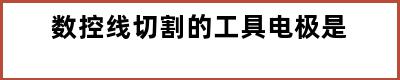 数控线切割的工具电极是