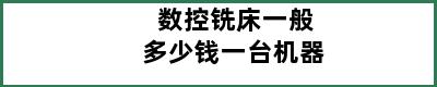 数控铣床一般多少钱一台机器