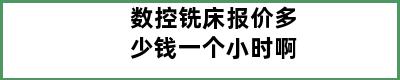 数控铣床报价多少钱一个小时啊