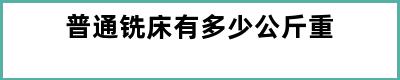 普通铣床有多少公斤重