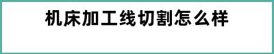 机床加工线切割怎么样