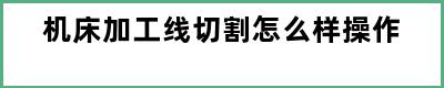 机床加工线切割怎么样操作