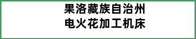 果洛藏族自治州电火花加工机床