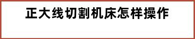 正大线切割机床怎样操作