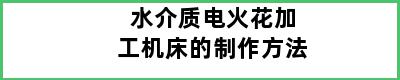 水介质电火花加工机床的制作方法