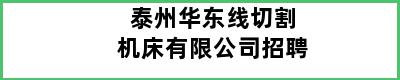 泰州华东线切割机床有限公司招聘