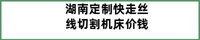 湖南定制快走丝线切割机床价钱