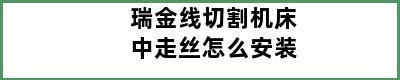 瑞金线切割机床中走丝怎么安装