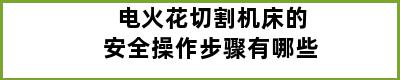 电火花切割机床的安全操作步骤有哪些