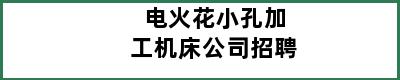 电火花小孔加工机床公司招聘