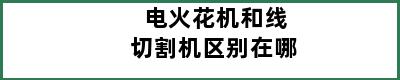 电火花机和线切割机区别在哪