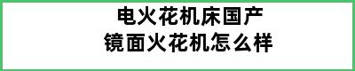 电火花机床国产镜面火花机怎么样