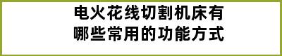 电火花线切割机床有哪些常用的功能方式
