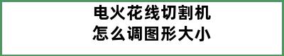 电火花线切割机怎么调图形大小