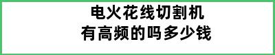 电火花线切割机有高频的吗多少钱