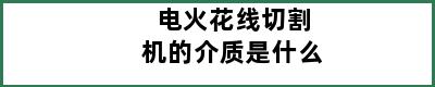 电火花线切割机的介质是什么