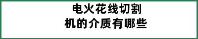 电火花线切割机的介质有哪些