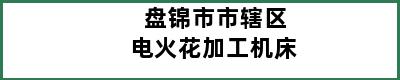 盘锦市市辖区电火花加工机床