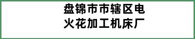 盘锦市市辖区电火花加工机床厂