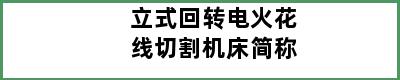 立式回转电火花线切割机床简称