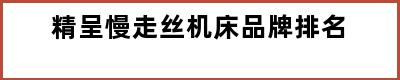 精呈慢走丝机床品牌排名