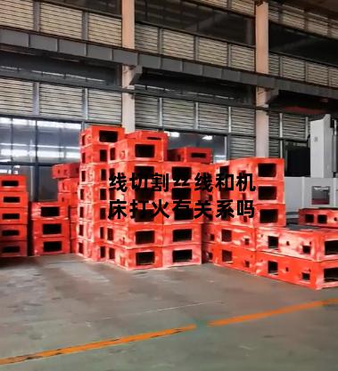 线切割丝线和机床打火有关系吗