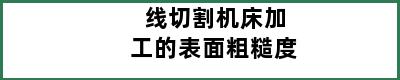 线切割机床加工的表面粗糙度